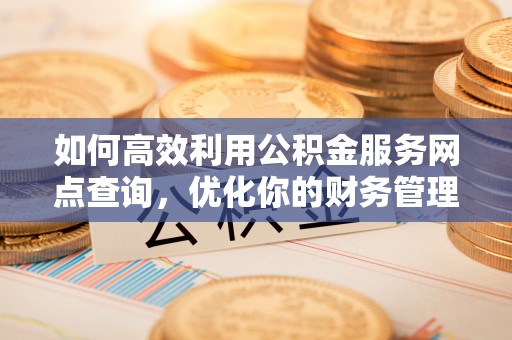 丰润如何高效利用公积金服务网点查询，优化你的财务管理