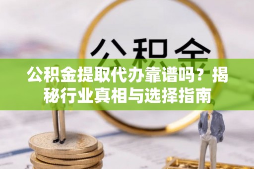 丰润公积金提取代办靠谱吗？揭秘行业真相与选择指南