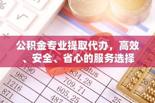 丰润公积金专业提取代办，高效、安全、省心的服务选择