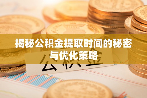 丰润揭秘公积金提取时间的秘密与优化策略