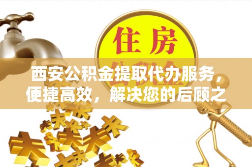 丰润西安公积金提取代办服务，便捷高效，解决您的后顾之忧