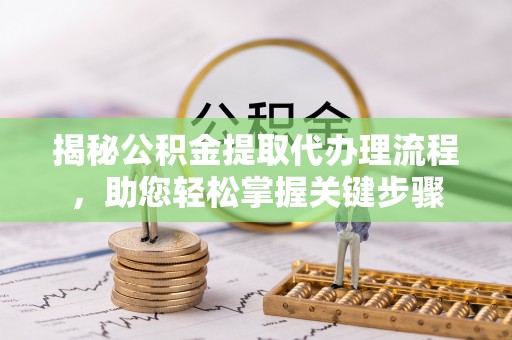 丰润揭秘公积金提取代办理流程，助您轻松掌握关键步骤