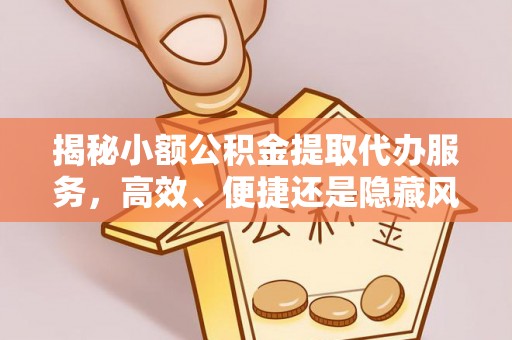 丰润揭秘小额公积金提取代办服务，高效、便捷还是隐藏风险？