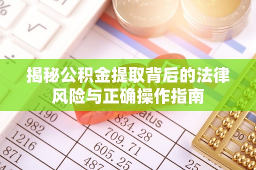 丰润揭秘公积金提取背后的法律风险与正确操作指南
