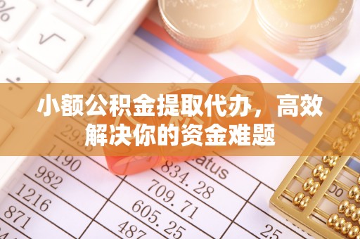 丰润小额公积金提取代办，高效解决你的资金难题