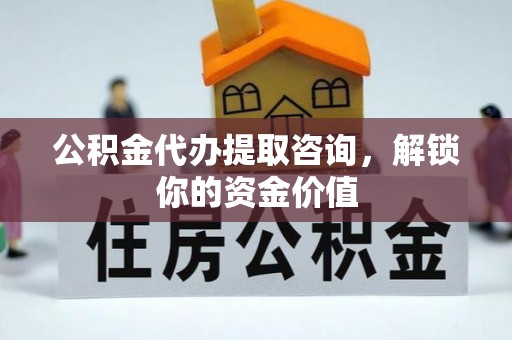 丰润公积金代办提取咨询，解锁你的资金价值