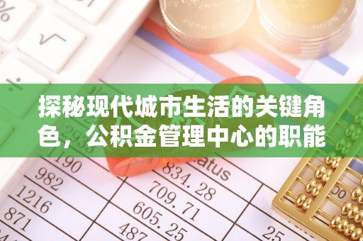 丰润探秘现代城市生活的关键角色，公积金管理中心的职能与影响