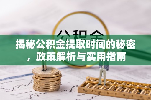 丰润揭秘公积金提取时间的秘密，政策解析与实用指南