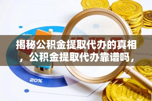 丰润揭秘公积金提取代办的真相，公积金提取代办靠谱吗，如何选择专业服务？