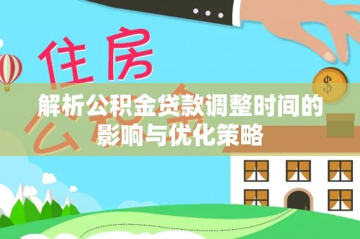 丰润解析公积金贷款调整时间的影响与优化策略