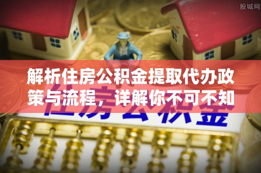 丰润解析住房公积金提取代办政策与流程，详解你不可不知的关键点
