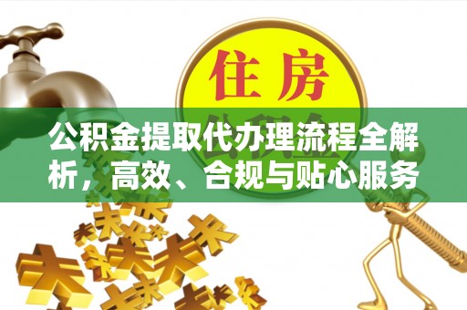 丰润公积金提取代办理流程全解析，高效、合规与贴心服务