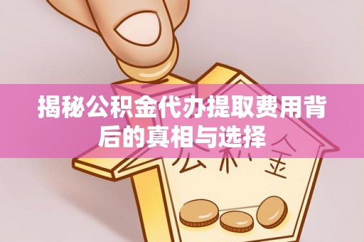 丰润揭秘公积金代办提取费用背后的真相与选择