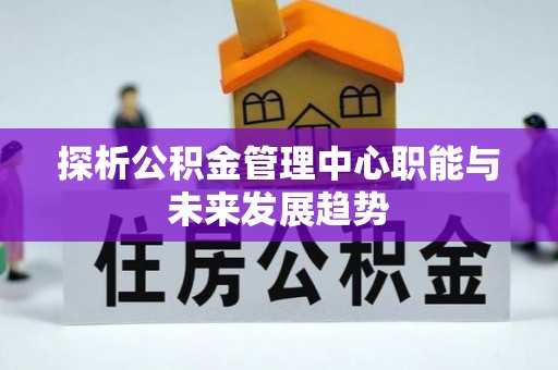 丰润探析公积金管理中心职能与未来发展趋势