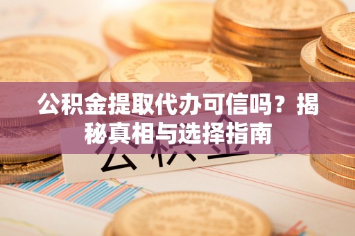 丰润公积金提取代办可信吗？揭秘真相与选择指南