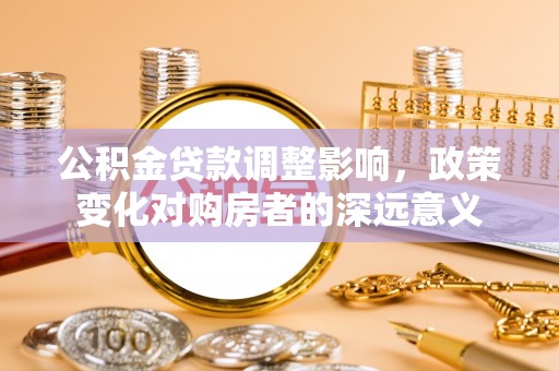 丰润公积金贷款调整影响，政策变化对购房者的深远意义