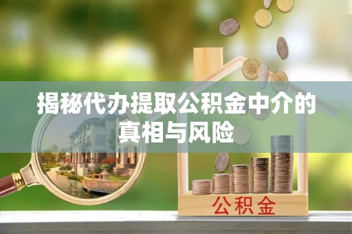 丰润揭秘代办提取公积金中介的真相与风险
