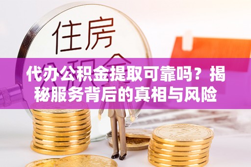 丰润代办公积金提取可靠吗？揭秘服务背后的真相与风险