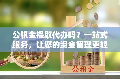 丰润公积金提取代办吗？一站式服务，让您的资金管理更轻松