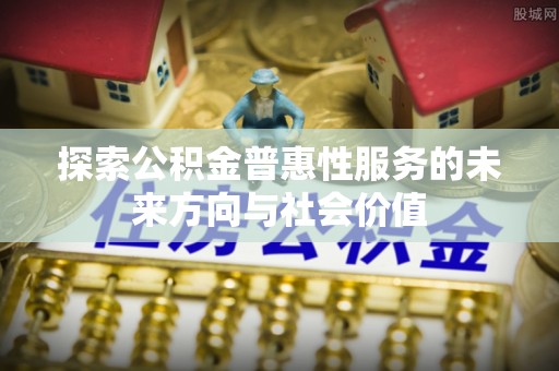 丰润探索公积金普惠性服务的未来方向与社会价值