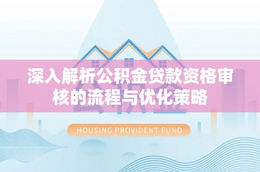 丰润深入解析公积金贷款资格审核的流程与优化策略