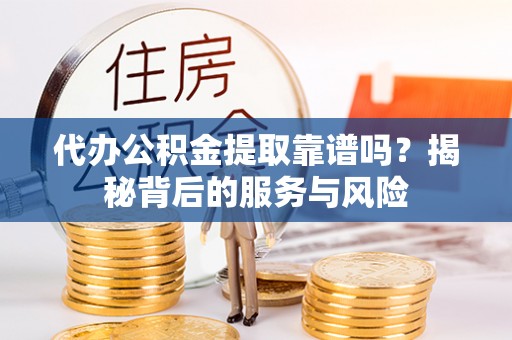 丰润代办公积金提取靠谱吗？揭秘背后的服务与风险
