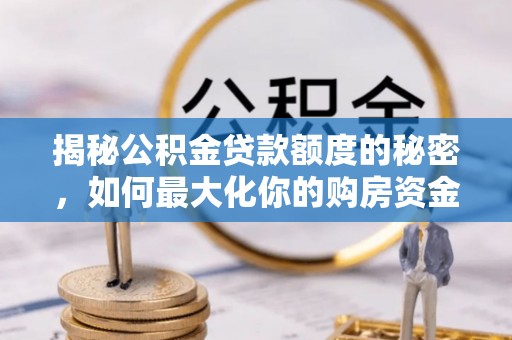 丰润揭秘公积金贷款额度的秘密，如何最大化你的购房资金