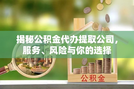 丰润揭秘公积金代办提取公司，服务、风险与你的选择