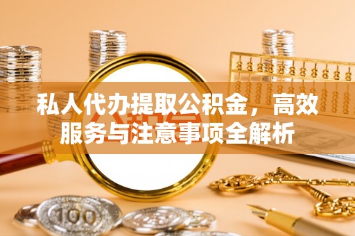 丰润私人代办提取公积金，高效服务与注意事项全解析