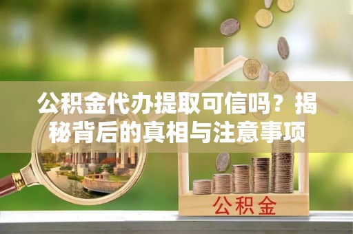 丰润公积金代办提取可信吗？揭秘背后的真相与注意事项