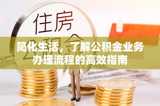 丰润简化生活，了解公积金业务办理流程的高效指南
