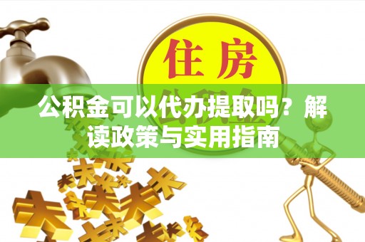 丰润公积金可以代办提取吗？解读政策与实用指南