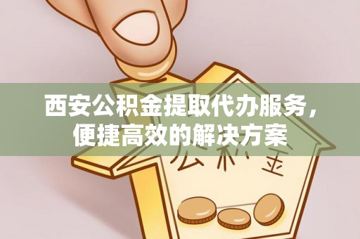 丰润西安公积金提取代办服务，便捷高效的解决方案