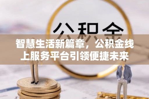 丰润智慧生活新篇章，公积金线上服务平台引领便捷未来