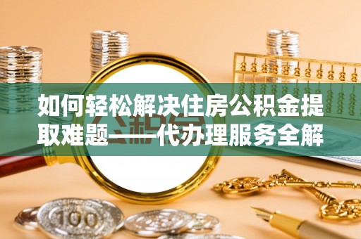 丰润如何轻松解决住房公积金提取难题——代办理服务全解析