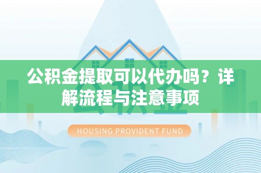 丰润公积金提取可以代办吗？详解流程与注意事项