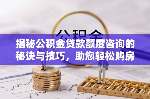 丰润揭秘公积金贷款额度咨询的秘诀与技巧，助您轻松购房！