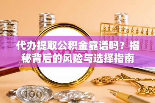 丰润代办提取公积金靠谱吗？揭秘背后的风险与选择指南