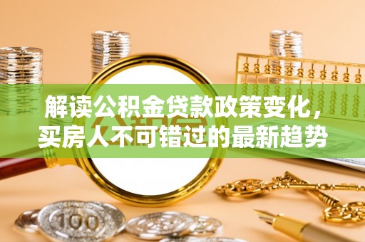 丰润解读公积金贷款政策变化，买房人不可错过的最新趋势