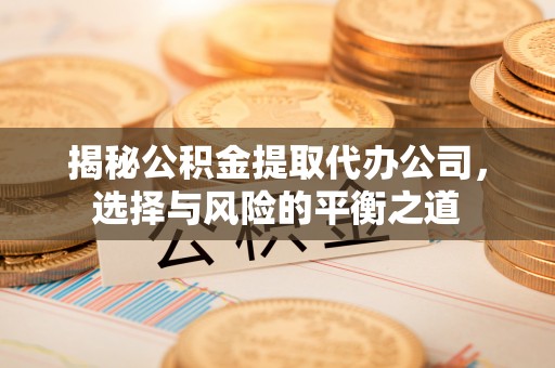 丰润揭秘公积金提取代办公司，选择与风险的平衡之道