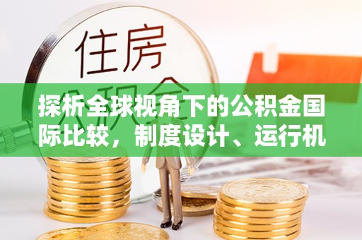 丰润探析全球视角下的公积金国际比较，制度设计、运行机制与未来趋势