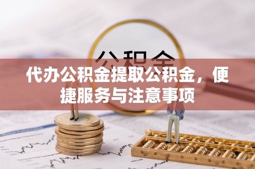 丰润代办公积金提取公积金，便捷服务与注意事项