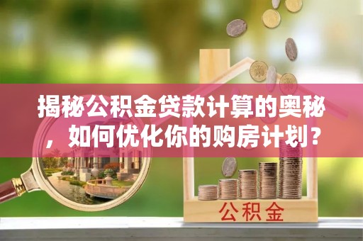 丰润揭秘公积金贷款计算的奥秘，如何优化你的购房计划？