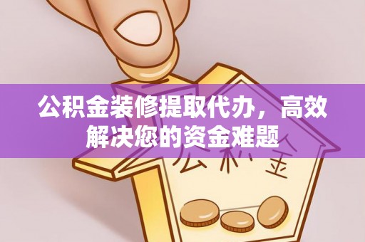 丰润公积金装修提取代办，高效解决您的资金难题