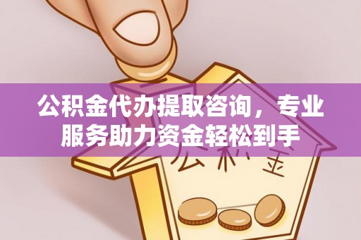 丰润公积金代办提取咨询，专业服务助力资金轻松到手