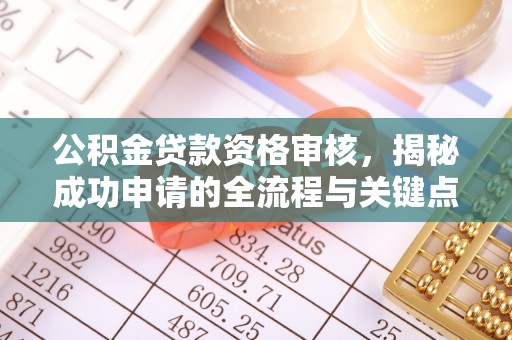 丰润公积金贷款资格审核，揭秘成功申请的全流程与关键点