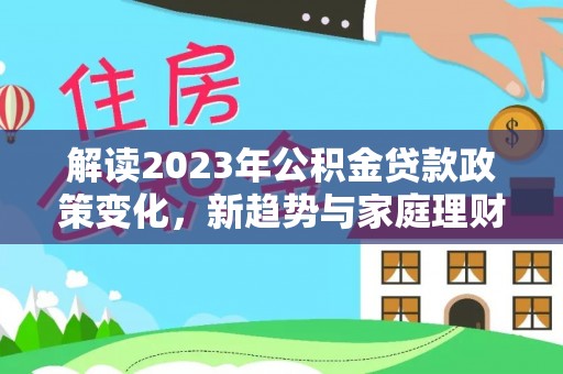 丰润解读2023年公积金贷款政策变化，新趋势与家庭理财规划