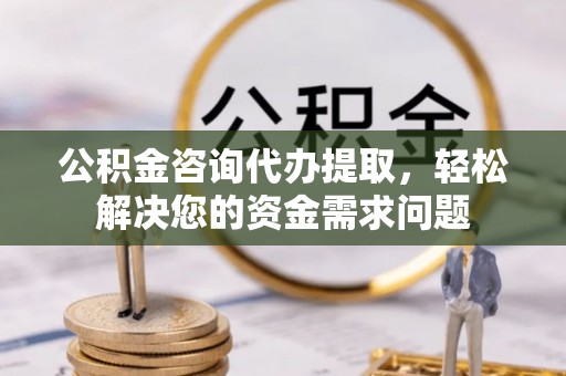 丰润公积金咨询代办提取，轻松解决您的资金需求问题