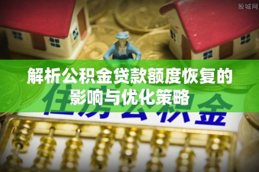 丰润解析公积金贷款额度恢复的影响与优化策略