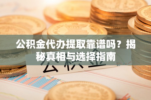 丰润公积金代办提取靠谱吗？揭秘真相与选择指南